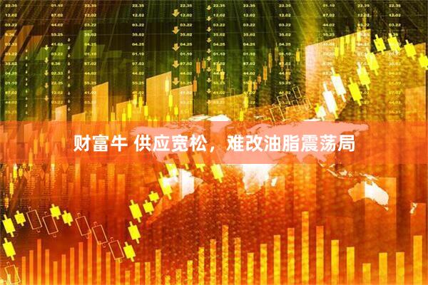 财富牛 供应宽松，难改油脂震荡局