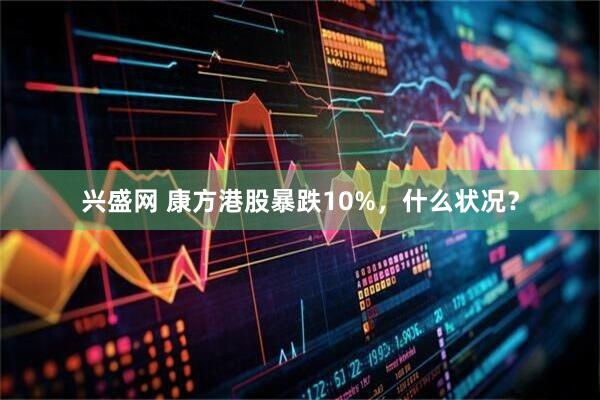 兴盛网 康方港股暴跌10%，什么状况？