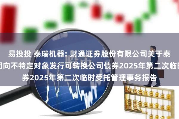 易投投 泰瑞机器: 财通证券股份有限公司关于泰瑞机器股份有限公司向不特定对象发行可转换公司债券2025年第二次临时受托管理事务报告