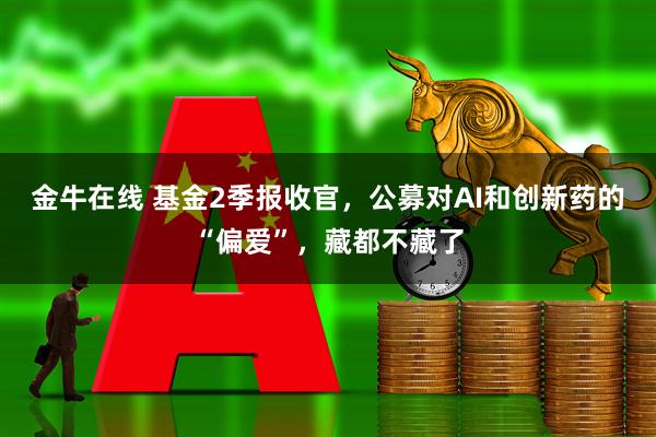 金牛在线 基金2季报收官，公募对AI和创新药的“偏爱”，藏都不藏了