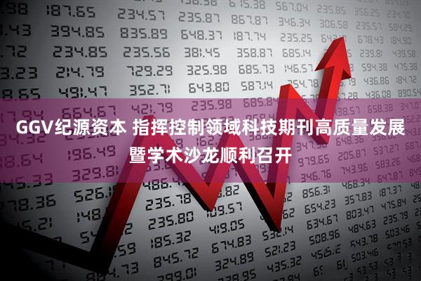 GGV纪源资本 指挥控制领域科技期刊高质量发展暨学术沙龙顺利召开