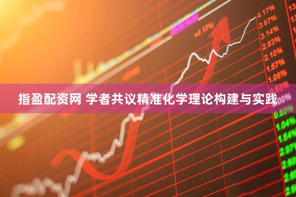 指盈配资网 学者共议精准化学理论构建与实践