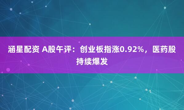 涵星配资 A股午评：创业板指涨0.92%，医药股持续爆发