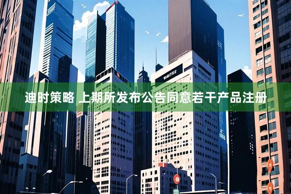 迪时策略 上期所发布公告同意若干产品注册