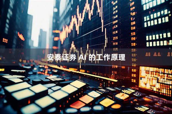 安泰证券 AI 的工作原理