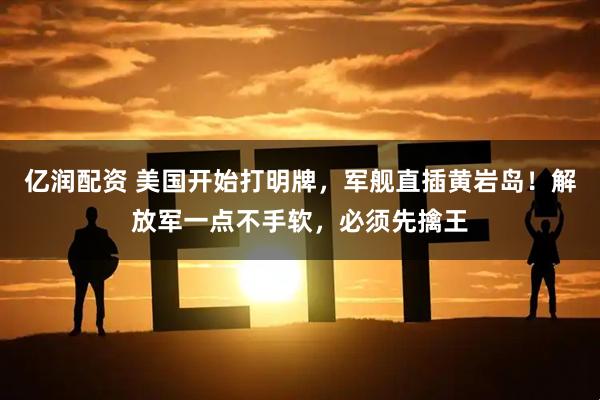 亿润配资 美国开始打明牌，军舰直插黄岩岛！解放军一点不手软，必须先擒王