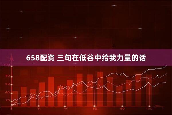 658配资 三句在低谷中给我力量的话
